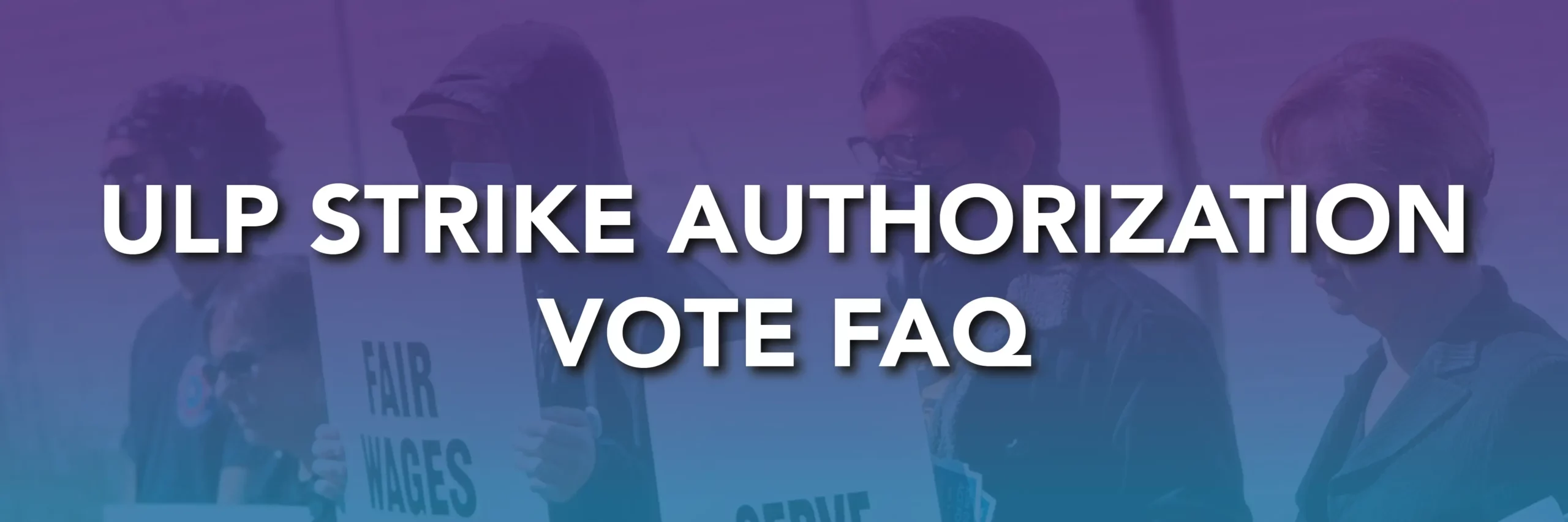 ULP Strike Authorization Vote FAQ. Image with people holding "Fair Wages" signs